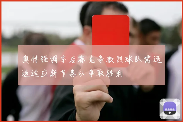 奥特强调季后赛竞争激烈球队需迅速适应新节奏以争取胜利