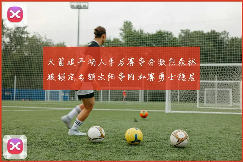 火箭追平湖人季后赛争夺激烈森林狼锁定名额太阳争附加赛勇士稳居第十